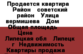 Продается квартира › Район ­ советский район › Улица ­ вермишева › Дом ­ 15 › Общая площадь ­ 62 › Цена ­ 2 200 000 - Липецкая обл., Липецк г. Недвижимость » Квартиры продажа   . Липецкая обл.,Липецк г.